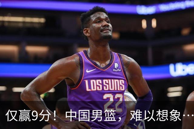 仅赢9分！中国男篮，难以想象……